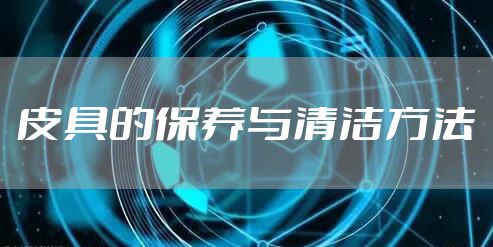 皮具的保养与清洁方法