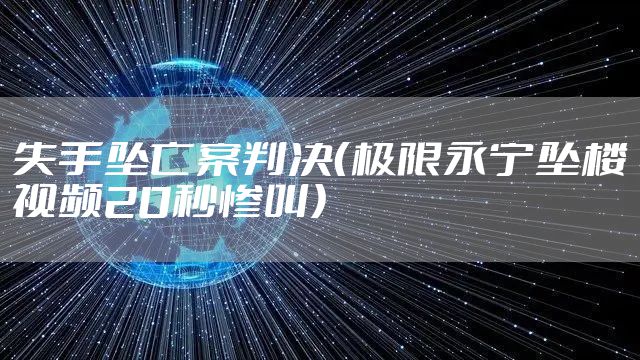 失手坠亡案判决（极限永宁坠楼视频20秒惨叫）