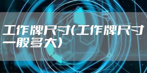 工作牌尺寸（工作牌尺寸一般多大）