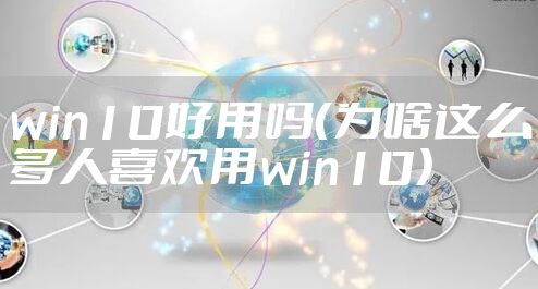 win10好用吗（为啥这么多人喜欢用win10）