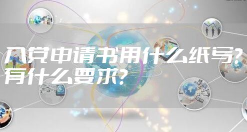 入党申请书用什么纸写？有什么要求？