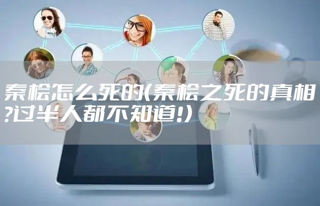 秦桧怎么死的（秦桧之死的真相?过半人都不知道!）