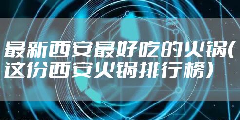 最新西安最好吃的火锅（这份西安火锅排行榜）