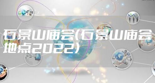 石景山庙会（石景山庙会地点2022）