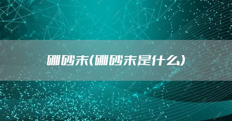 硼砂末（硼砂末是什么）