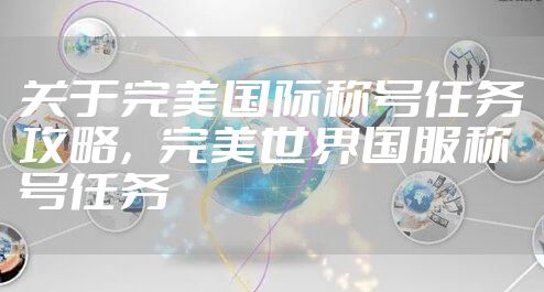 关于完美国际称号任务攻略，完美世界国服称号任务