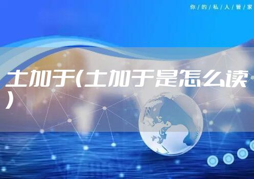 土加于（土加于是怎么读）