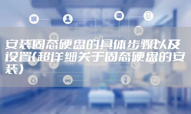 安装固态硬盘的具体步骤以及设置(超详细关于固态硬盘的安装)