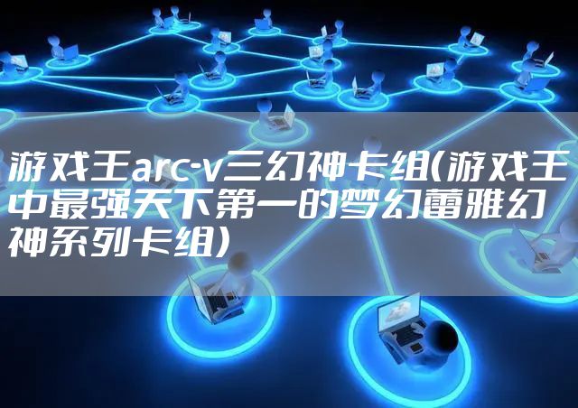 游戏王arc-v三幻神卡组（游戏王中最强天下第一的梦幻蕾雅幻神系列卡组）