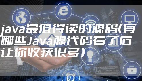 java最值得读的源码（有哪些Java源代码看了后让你收获很多）
