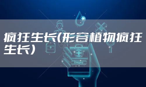 疯狂生长（形容植物疯狂生长）