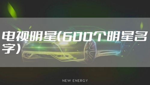 电视明星(600个明星名字)