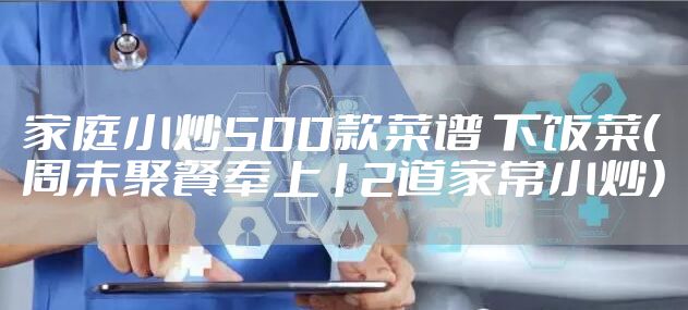 家庭小炒500款菜谱 下饭菜（周末聚餐奉上12道家常小炒）