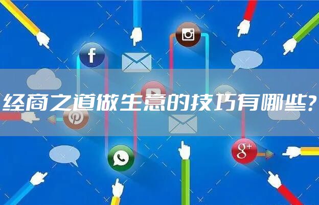 经商之道做生意的技巧有哪些？