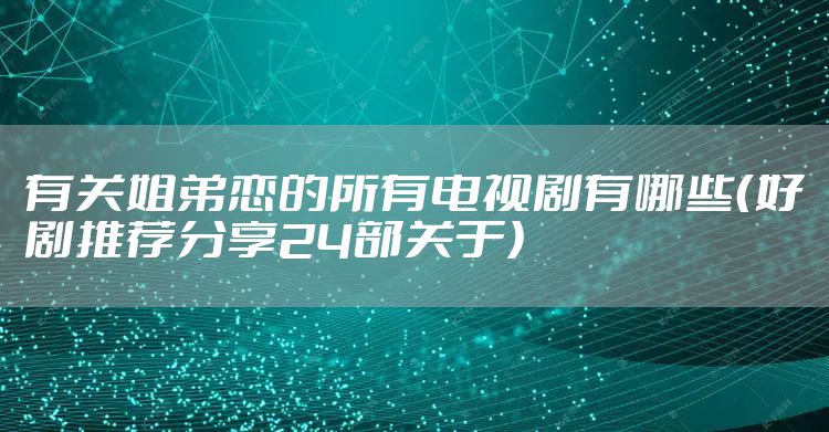 有关姐弟恋的所有电视剧有哪些（好剧推荐分享24部关于）