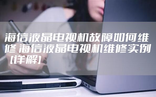 海信液晶电视机故障如何维修 海信液晶电视机维修实例【详解】