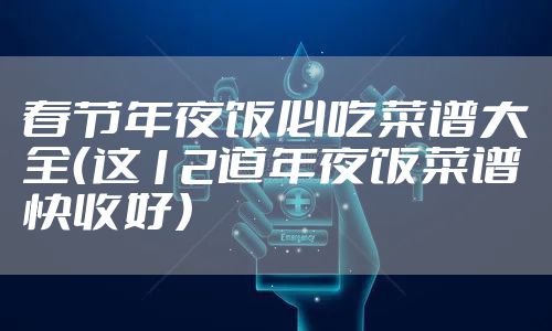 春节年夜饭必吃菜谱大全（这12道年夜饭菜谱快收好）