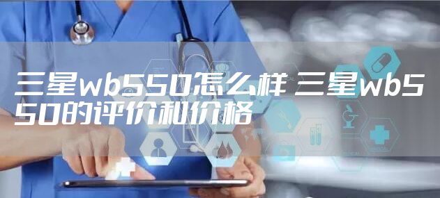 三星wb550怎么样 三星wb550的评价和价格