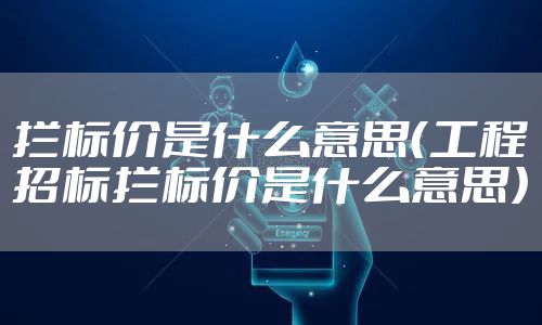 拦标价是什么意思(工程招标拦标价是什么意思)