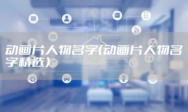 动画片人物名字（动画片人物名字精选）