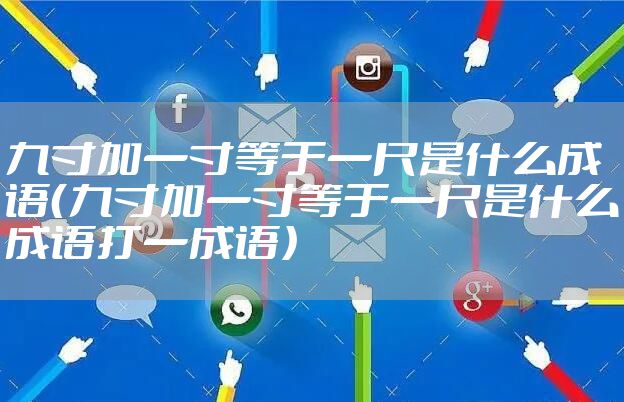 九寸加一寸等于一尺是什么成语(九寸加一寸等于一尺是什么成语打一成语)