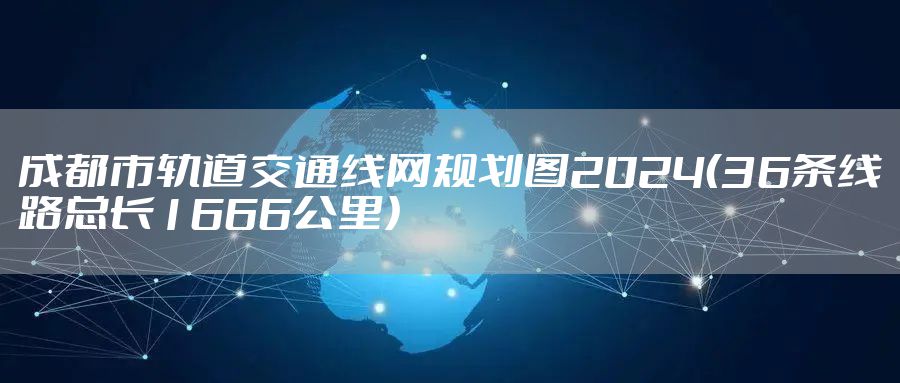 成都市轨道交通线网规划图2024（36条线路总长1666公里）
