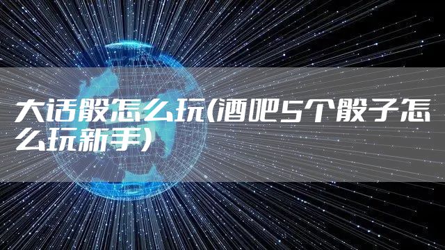 大话骰怎么玩(酒吧5个骰子怎么玩新手)