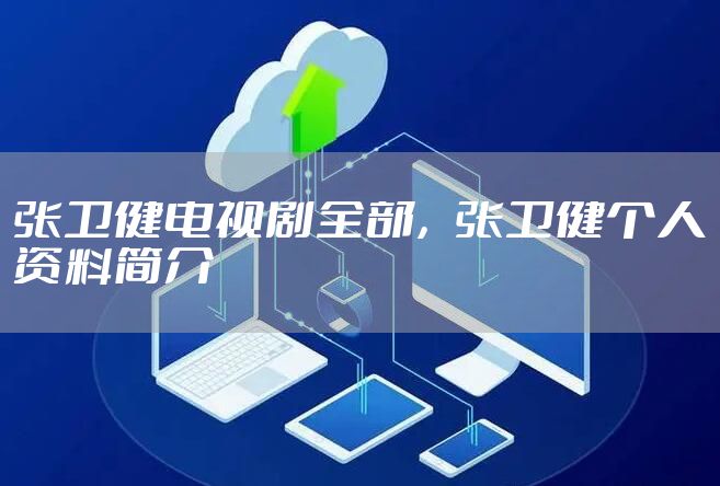 张卫健电视剧全部，张卫健个人资料简介