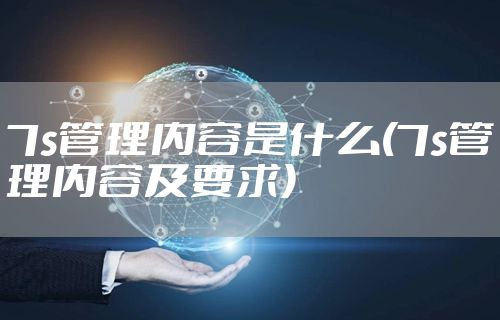 7s管理内容是什么(7s管理内容及要求)