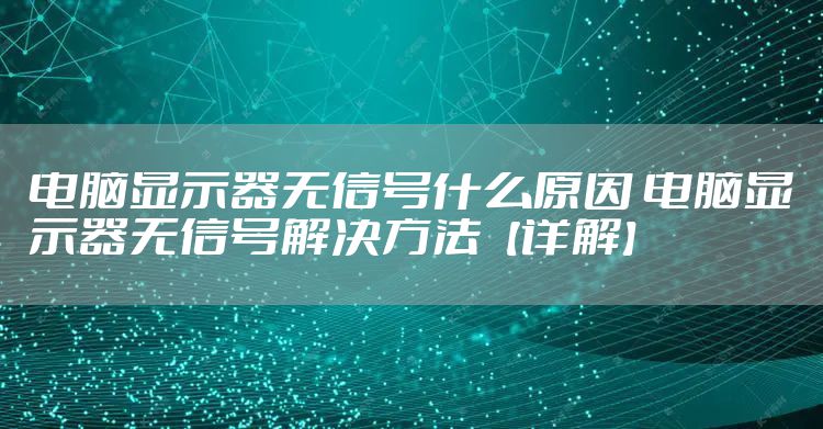 电脑显示器无信号什么原因 电脑显示器无信号解决方法【详解】