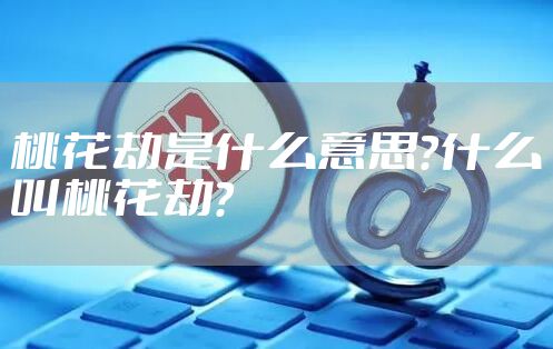 桃花劫是什么意思？什么叫桃花劫？