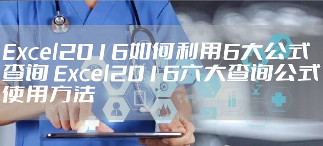 Excel2016如何利用6大公式查询 Excel2016六大查询公式使用方法