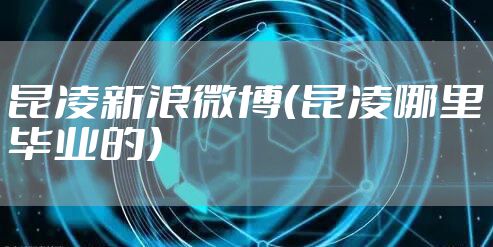 昆凌新浪微博（昆凌哪里毕业的）