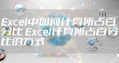 Excel中如何计算所占百分比 Excel计算所占百分比的方式
