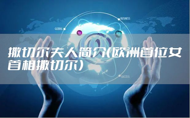 撒切尔夫人简介(欧洲首位女首相撒切尔)