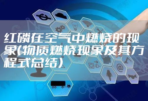 红磷在空气中燃烧的现象（物质燃烧现象及其方程式总结）