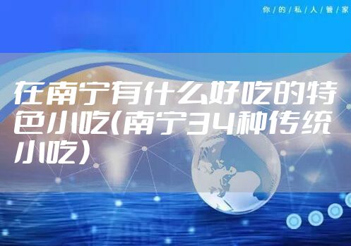 在南宁有什么好吃的特色小吃(南宁34种传统小吃)