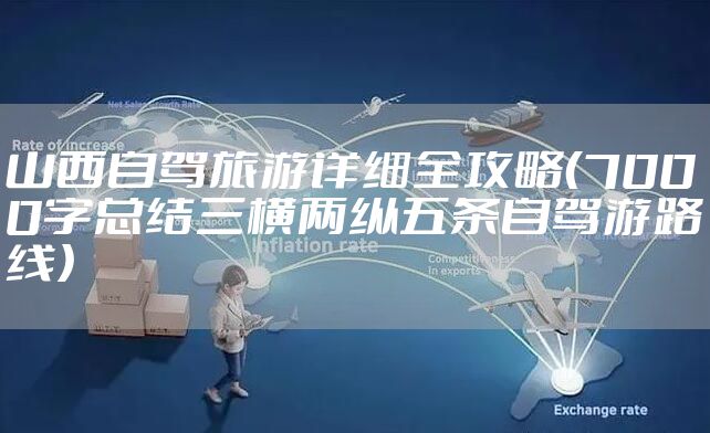 山西自驾旅游详细全攻略(7000字总结三横两纵五条自驾游路线)