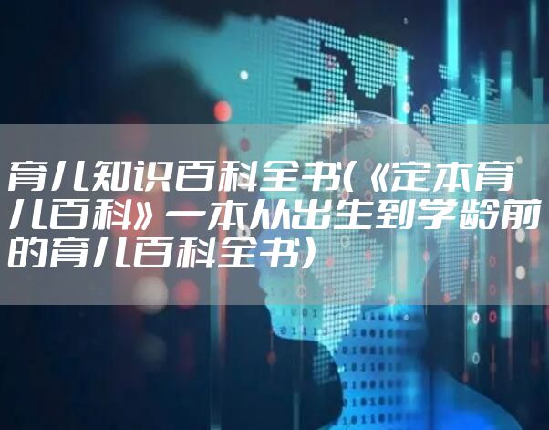 育儿知识百科全书（《定本育儿百科》一本从出生到学龄前的育儿百科全书）