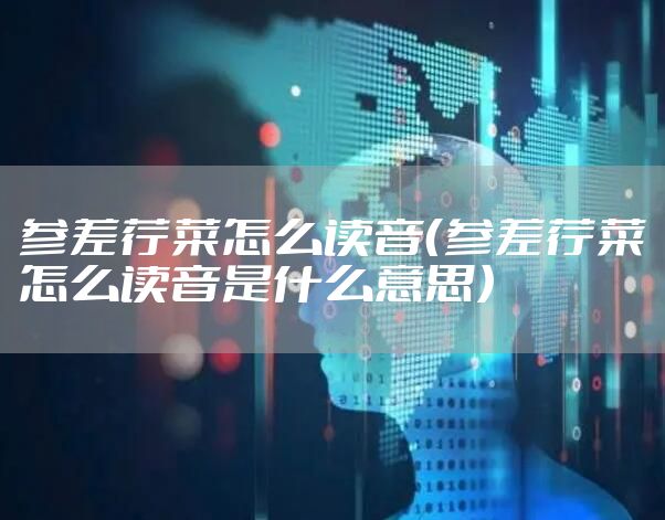 参差荇菜怎么读音(参差荇菜怎么读音是什么意思)