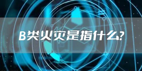 B类火灾是指什么?