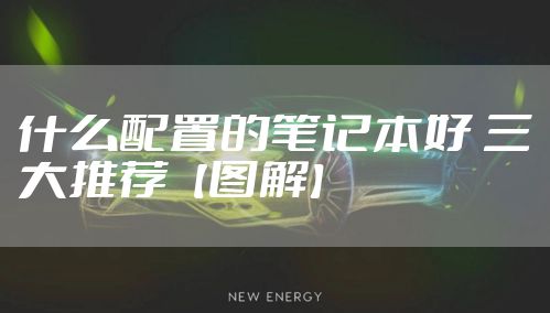 什么配置的笔记本好 三大推荐【图解】