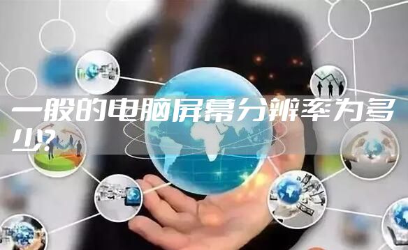 一般的电脑屏幕分辨率为多少?