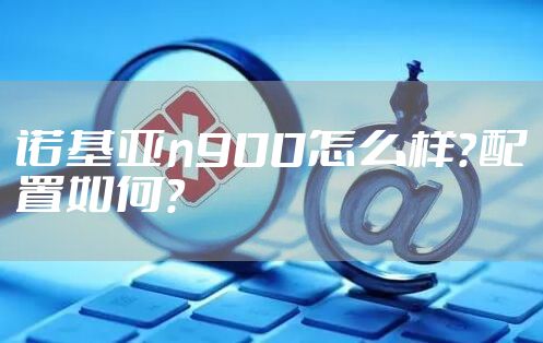 诺基亚n900怎么样？配置如何？
