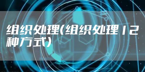 组织处理(组织处理12种方式)