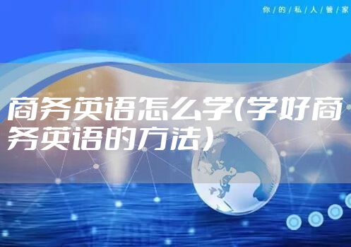 商务英语怎么学（学好商务英语的方法）