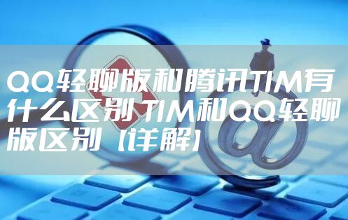 QQ轻聊版和腾讯TIM有什么区别 TIM和QQ轻聊版区别【详解】