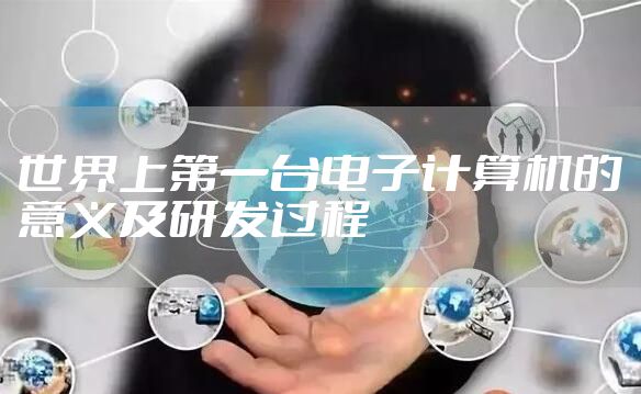 世界上第一台电子计算机的意义及研发过程
