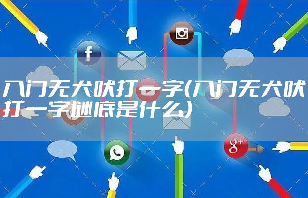 入门无犬吠打一字（入门无犬吠打一字谜底是什么）