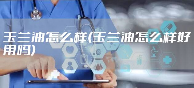 玉兰油怎么样(玉兰油怎么样好用吗)